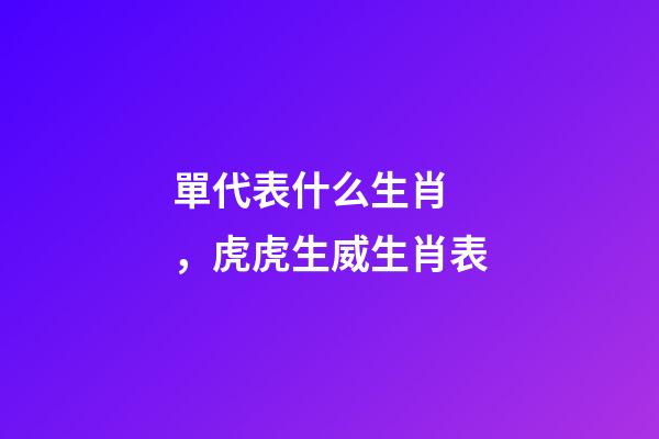 單代表什么生肖，虎虎生威生肖表-第1張-觀點-玄機派